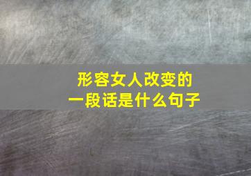 形容女人改变的一段话是什么句子