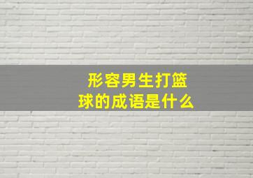 形容男生打篮球的成语是什么