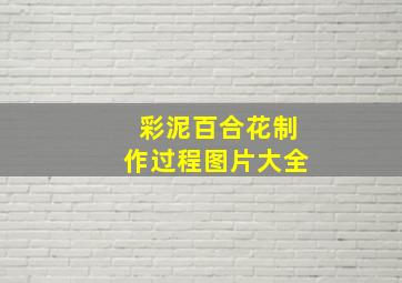 彩泥百合花制作过程图片大全