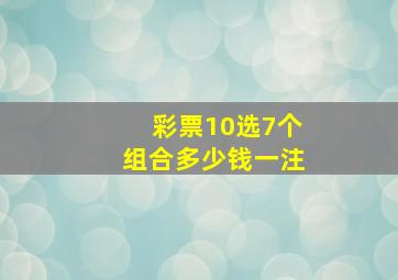 彩票10选7个组合多少钱一注