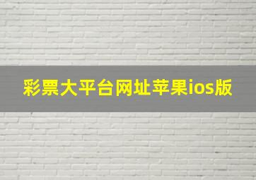 彩票大平台网址苹果ios版