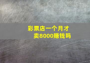 彩票店一个月才卖8000赚钱吗