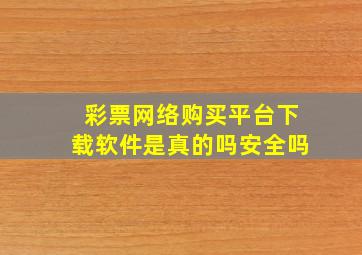 彩票网络购买平台下载软件是真的吗安全吗