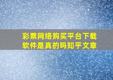 彩票网络购买平台下载软件是真的吗知乎文章