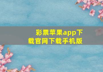 彩票苹果app下载官网下载手机版