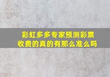 彩虹多多专家预测彩票收费的真的有那么准么吗