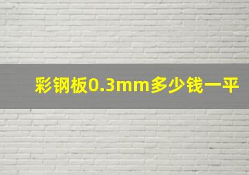 彩钢板0.3mm多少钱一平