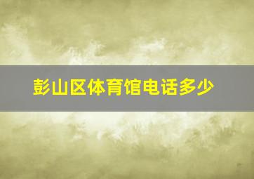 彭山区体育馆电话多少