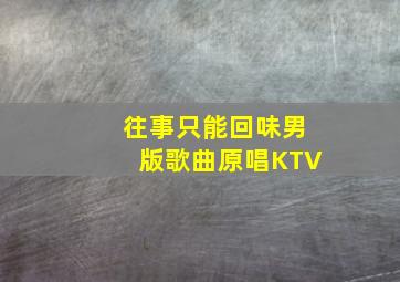 往事只能回味男版歌曲原唱KTV