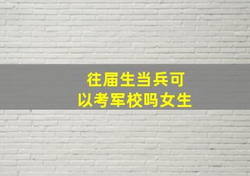 往届生当兵可以考军校吗女生