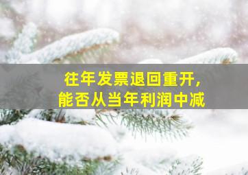 往年发票退回重开,能否从当年利润中减