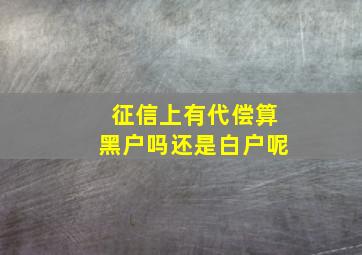 征信上有代偿算黑户吗还是白户呢