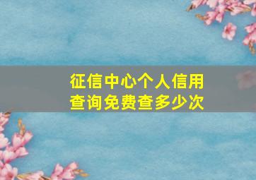 征信中心个人信用查询免费查多少次