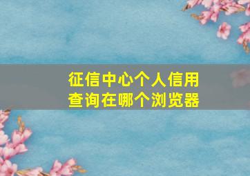 征信中心个人信用查询在哪个浏览器