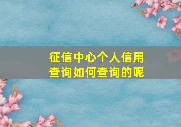 征信中心个人信用查询如何查询的呢