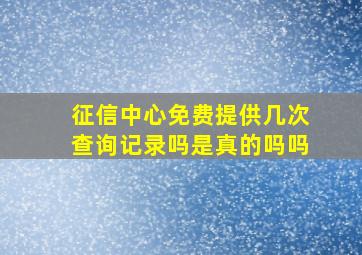 征信中心免费提供几次查询记录吗是真的吗吗