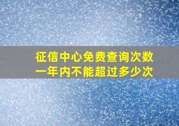 征信中心免费查询次数一年内不能超过多少次