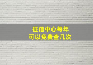 征信中心每年可以免费查几次