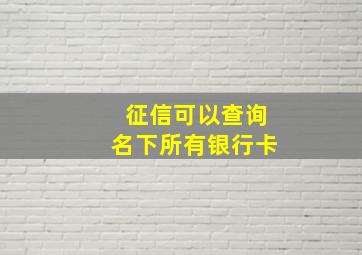 征信可以查询名下所有银行卡