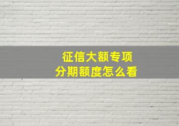 征信大额专项分期额度怎么看