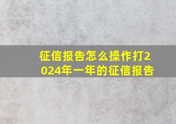 征信报告怎么操作打2024年一年的征信报告