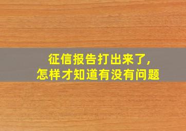 征信报告打出来了,怎样才知道有没有问题