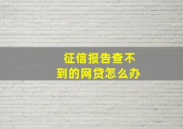 征信报告查不到的网贷怎么办