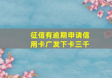 征信有逾期申请信用卡广发下卡三千