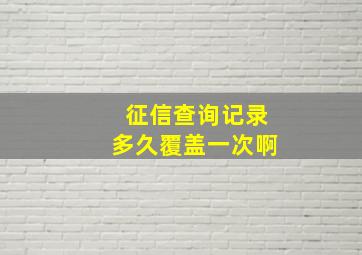 征信查询记录多久覆盖一次啊