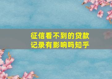 征信看不到的贷款记录有影响吗知乎