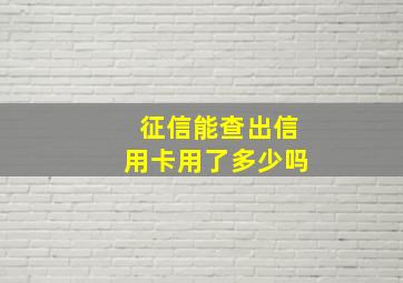 征信能查出信用卡用了多少吗