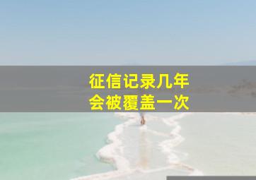 征信记录几年会被覆盖一次