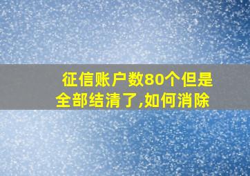 征信账户数80个但是全部结清了,如何消除