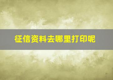 征信资料去哪里打印呢