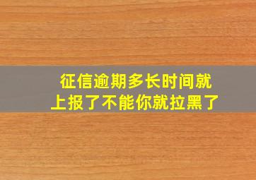 征信逾期多长时间就上报了不能你就拉黑了