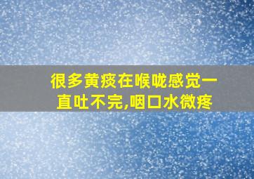 很多黄痰在喉咙感觉一直吐不完,咽口水微疼