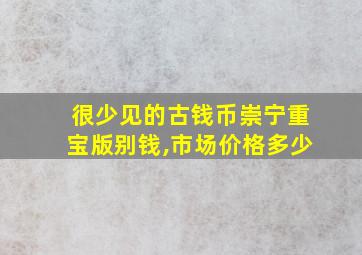 很少见的古钱币崇宁重宝版别钱,市场价格多少