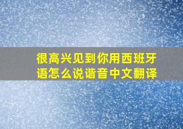 很高兴见到你用西班牙语怎么说谐音中文翻译