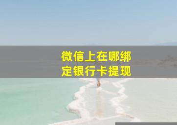 微信上在哪绑定银行卡提现