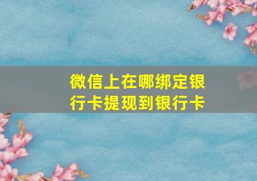 微信上在哪绑定银行卡提现到银行卡