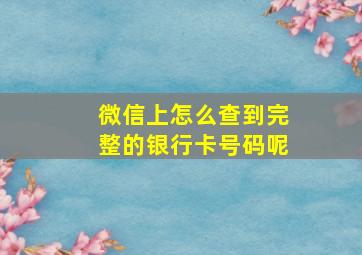 微信上怎么查到完整的银行卡号码呢