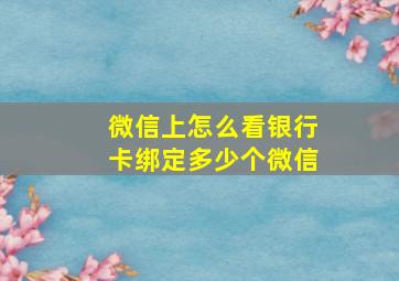 微信上怎么看银行卡绑定多少个微信