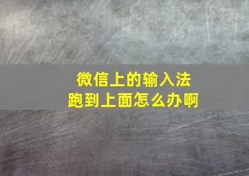 微信上的输入法跑到上面怎么办啊