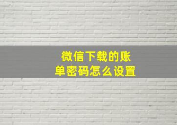 微信下载的账单密码怎么设置