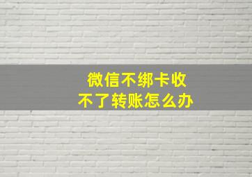 微信不绑卡收不了转账怎么办