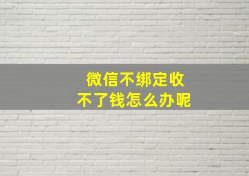 微信不绑定收不了钱怎么办呢