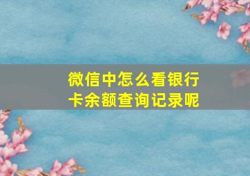 微信中怎么看银行卡余额查询记录呢