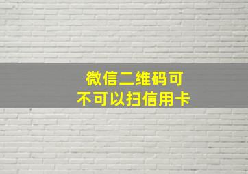 微信二维码可不可以扫信用卡