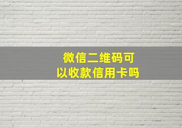 微信二维码可以收款信用卡吗