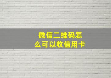 微信二维码怎么可以收信用卡